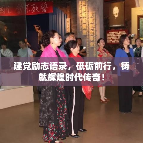 建黨勵(lì)志語(yǔ)錄，砥礪前行，鑄就輝煌時(shí)代傳奇！
