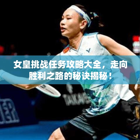女皇挑戰(zhàn)任務(wù)攻略大全，走向勝利之路的秘訣揭秘！