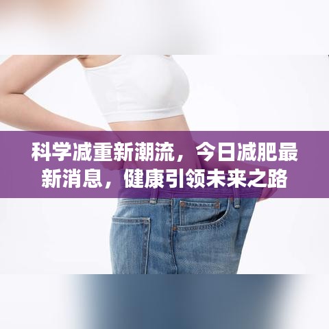 科學(xué)減重新潮流，今日減肥最新消息，健康引領(lǐng)未來(lái)之路