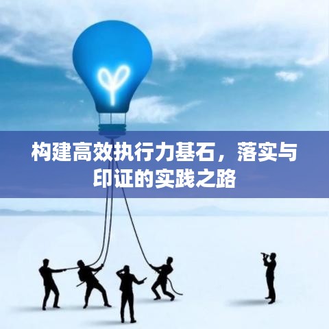構(gòu)建高效執(zhí)行力基石，落實(shí)與印證的實(shí)踐之路