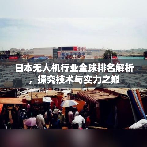 日本無人機(jī)行業(yè)全球排名解析，探究技術(shù)與實(shí)力之巔