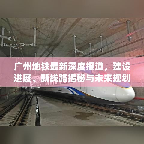廣州地鐵最新深度報道，建設(shè)進(jìn)展、新線路揭秘與未來規(guī)劃展望