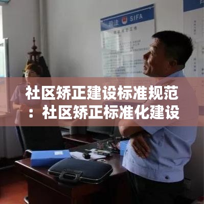 社區(qū)矯正建設(shè)標準規(guī)范：社區(qū)矯正標準化建設(shè) 