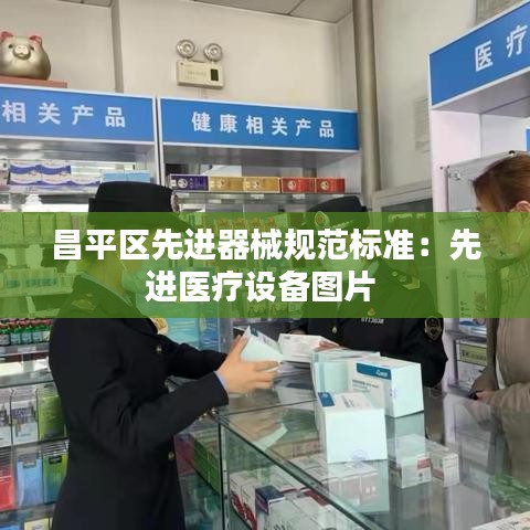 昌平區(qū)先進器械規(guī)范標(biāo)準(zhǔn)：先進醫(yī)療設(shè)備圖片 