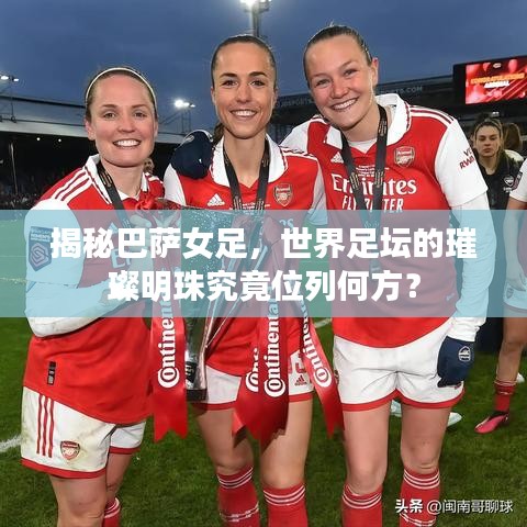 揭秘巴薩女足，世界足壇的璀璨明珠究竟位列何方？