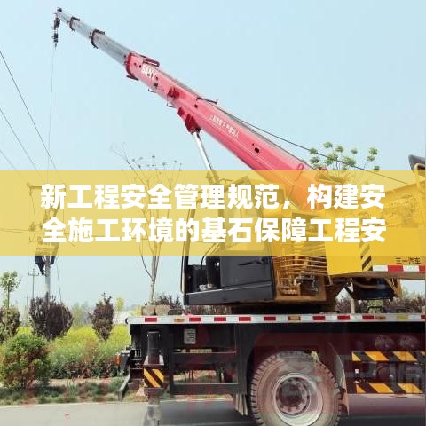 新工程安全管理規(guī)范，構(gòu)建安全施工環(huán)境的基石保障工程安全，打造安全施工環(huán)境