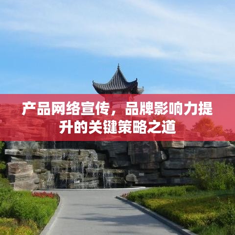 產(chǎn)品網(wǎng)絡(luò)宣傳，品牌影響力提升的關(guān)鍵策略之道