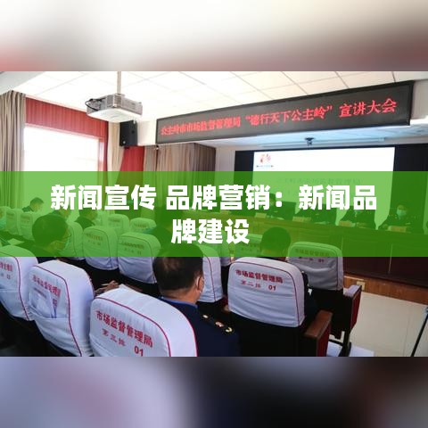 新聞宣傳 品牌營(yíng)銷(xiāo)：新聞品牌建設(shè) 