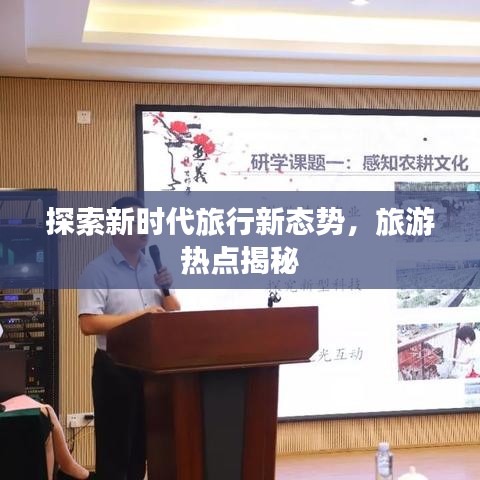 探索新時代旅行新態(tài)勢，旅游熱點揭秘