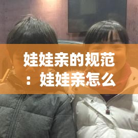 娃娃親的規(guī)范：娃娃親怎么定的 