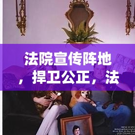 法院宣傳陣地，捍衛(wèi)公正，法治普及先鋒