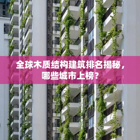 全球木質(zhì)結(jié)構(gòu)建筑排名揭秘，哪些城市上榜？