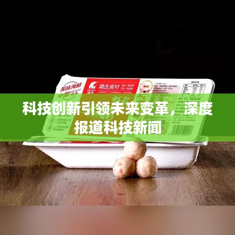 科技創(chuàng)新引領(lǐng)未來變革，深度報道科技新聞