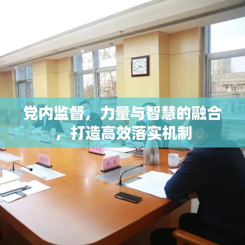 黨內(nèi)監(jiān)督，力量與智慧的融合，打造高效落實(shí)機(jī)制