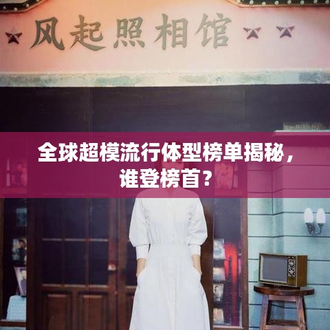 全球超模流行體型榜單揭秘，誰登榜首？