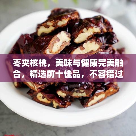 棗夾核桃，美味與健康完美融合，精選前十佳品，不容錯過！