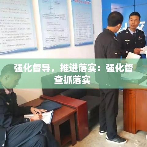 強化督導(dǎo)，推進落實：強化督查抓落實 