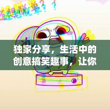 獨(dú)家分享，生活中的創(chuàng)意搞笑趣事，讓你笑不停歇！