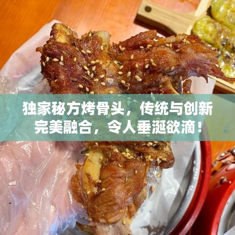 獨家秘方烤骨頭，傳統(tǒng)與創(chuàng)新完美融合，令人垂涎欲滴！