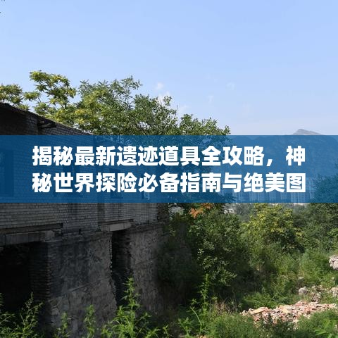 揭秘最新遺跡道具全攻略，神秘世界探險(xiǎn)必備指南與絕美圖片呈現(xiàn)！