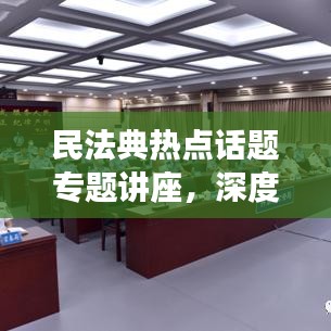 民法典熱點話題專題講座，深度解讀法律新動向，引領(lǐng)法治新時代