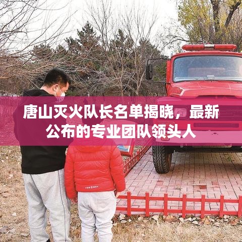 唐山滅火隊(duì)長名單揭曉，最新公布的專業(yè)團(tuán)隊(duì)領(lǐng)頭人