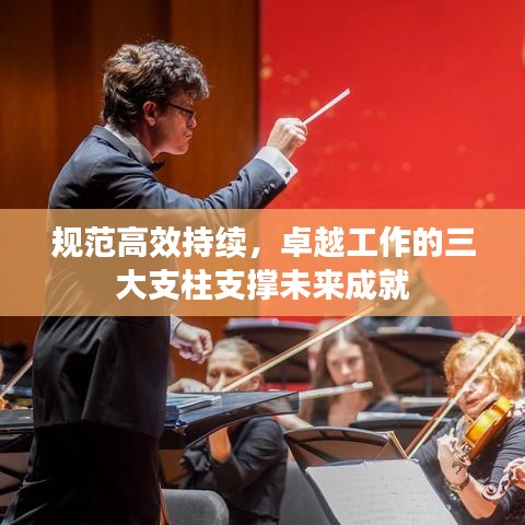 規(guī)范高效持續(xù)，卓越工作的三大支柱支撐未來成就
