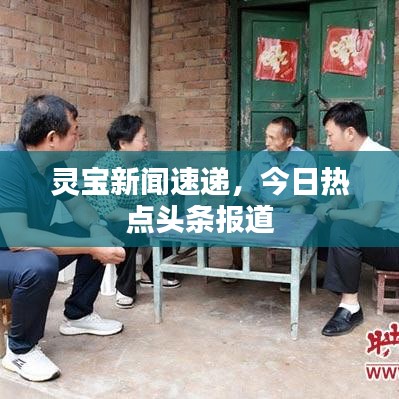 靈寶新聞速遞，今日熱點(diǎn)頭條報道