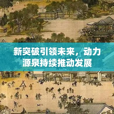 新突破引領(lǐng)未來(lái)，動(dòng)力源泉持續(xù)推動(dòng)發(fā)展