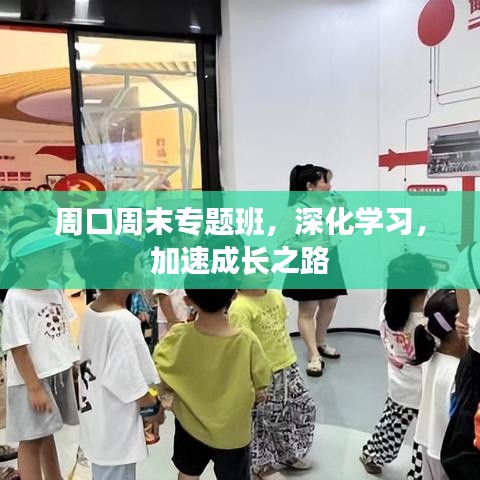 周口周末專題班，深化學(xué)習(xí)，加速成長(zhǎng)之路