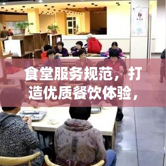 食堂服務(wù)規(guī)范，打造優(yōu)質(zhì)餐飲體驗(yàn)，提升客戶滿意度