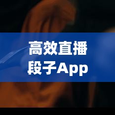 高效直播段子App引領互動娛樂新風潮！
