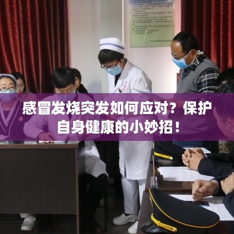 感冒發(fā)燒突發(fā)如何應(yīng)對？保護(hù)自身健康的小妙招！