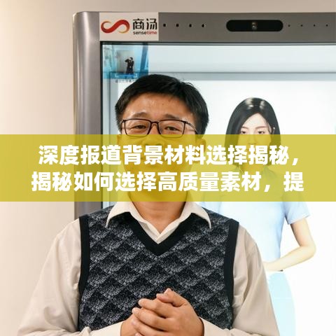 深度報(bào)道背景材料選擇揭秘，揭秘如何選擇高質(zhì)量素材，提升報(bào)道質(zhì)量！