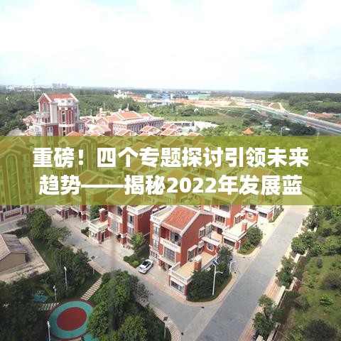 重磅！四個專題探討引領(lǐng)未來趨勢——揭秘2022年發(fā)展藍圖