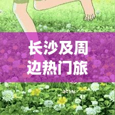 長沙及周邊熱門旅游攻略大揭秘！