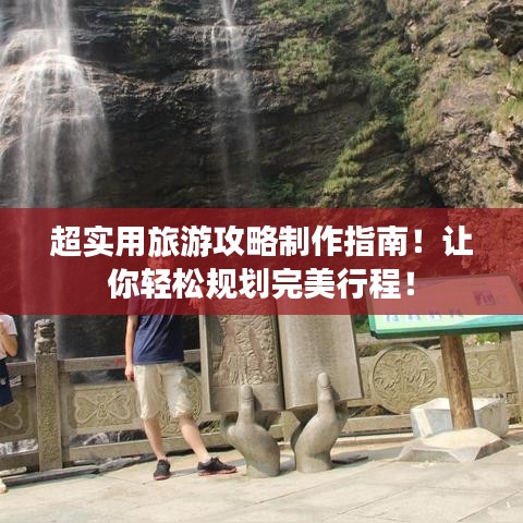 超實(shí)用旅游攻略制作指南！讓你輕松規(guī)劃完美行程！