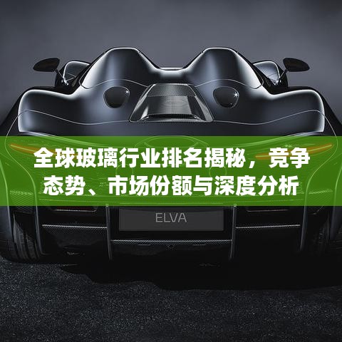 全球玻璃行業(yè)排名揭秘，競爭態(tài)勢、市場份額與深度分析