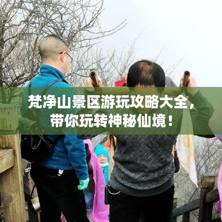 梵凈山景區(qū)游玩攻略大全，帶你玩轉(zhuǎn)神秘仙境！