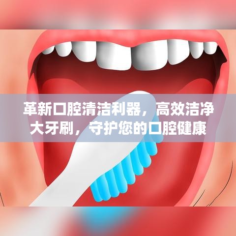 革新口腔清潔利器，高效潔凈大牙刷，守護(hù)您的口腔健康