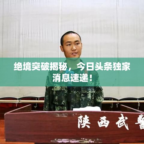 絕境突破揭秘，今日頭條獨(dú)家消息速遞！