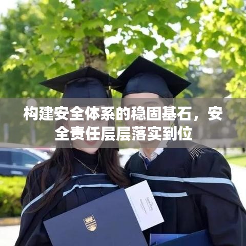 構(gòu)建安全體系的穩(wěn)固基石，安全責(zé)任層層落實(shí)到位