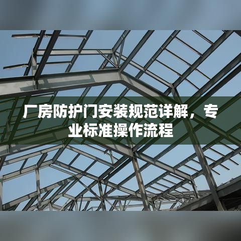 廠房防護(hù)門安裝規(guī)范詳解，專業(yè)標(biāo)準(zhǔn)操作流程
