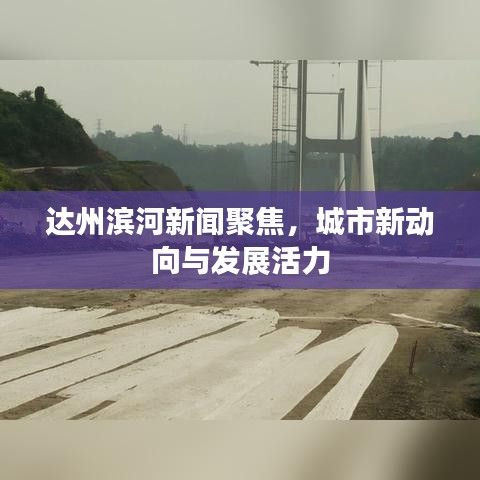 達州濱河新聞聚焦，城市新動向與發(fā)展活力