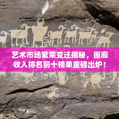 藝術(shù)市場繁榮變遷揭秘，畫廊收入排名前十榜單重磅出爐！