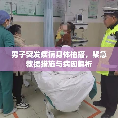 男子突發(fā)疾病身體抽搐，緊急救援措施與病因解析