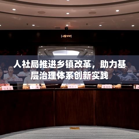人社局推進(jìn)鄉(xiāng)鎮(zhèn)改革，助力基層治理體系創(chuàng)新實(shí)踐