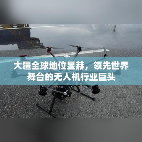 大疆全球地位顯赫，領先世界舞臺的無人機行業(yè)巨頭