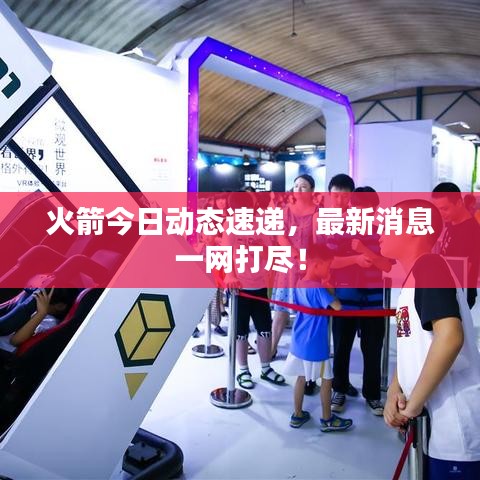火箭今日動態(tài)速遞，最新消息一網(wǎng)打盡！