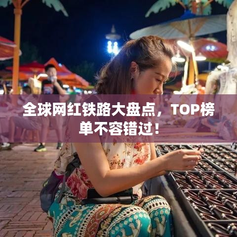 全球網(wǎng)紅鐵路大盤點(diǎn)，TOP榜單不容錯(cuò)過！